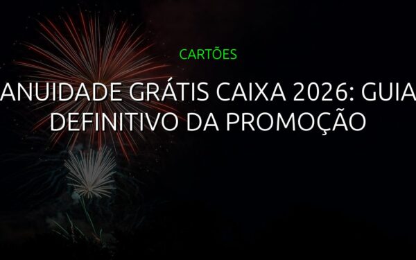 Anuidade Grátis CAIXA 2026: Guia Definitivo da Promoção