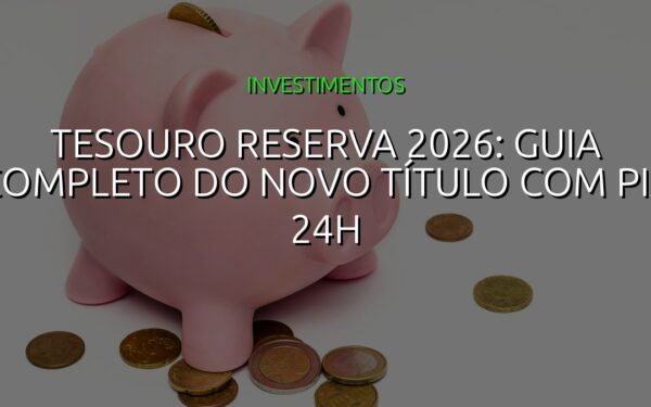 Tesouro Reserva 2026: Guia Completo do Novo Título com PIX 24h