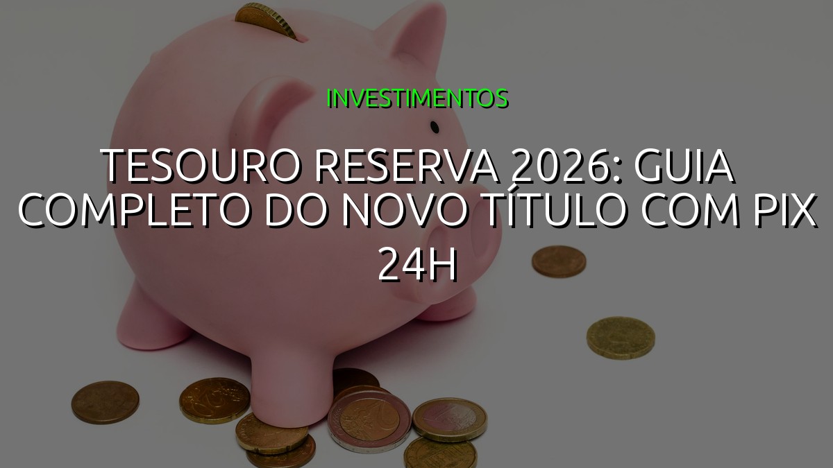 Tesouro Reserva 2026: Guia Completo do Novo Título com PIX 24h