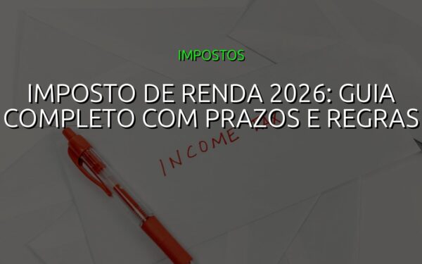 Imposto de Renda 2026: Guia Completo com Prazos e Regras