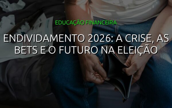 Endividamento 2026: A Crise, as Bets e o Futuro na Eleição