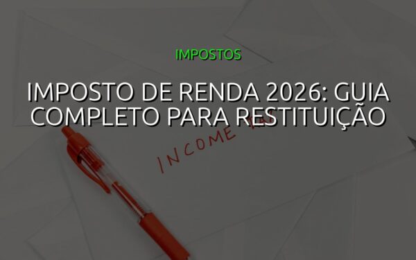 Imposto de Renda 2026: Guia Completo para Restituição
