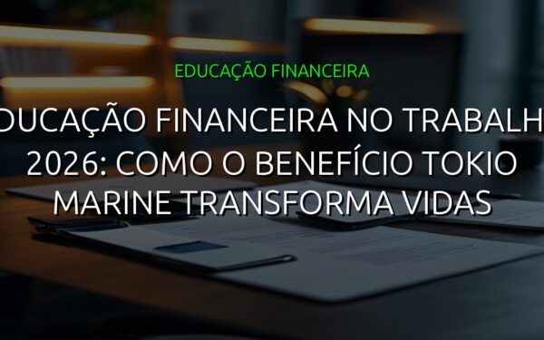 Educação Financeira no Trabalho 2026: Como o Benefício Tokio Marine Transforma Vidas