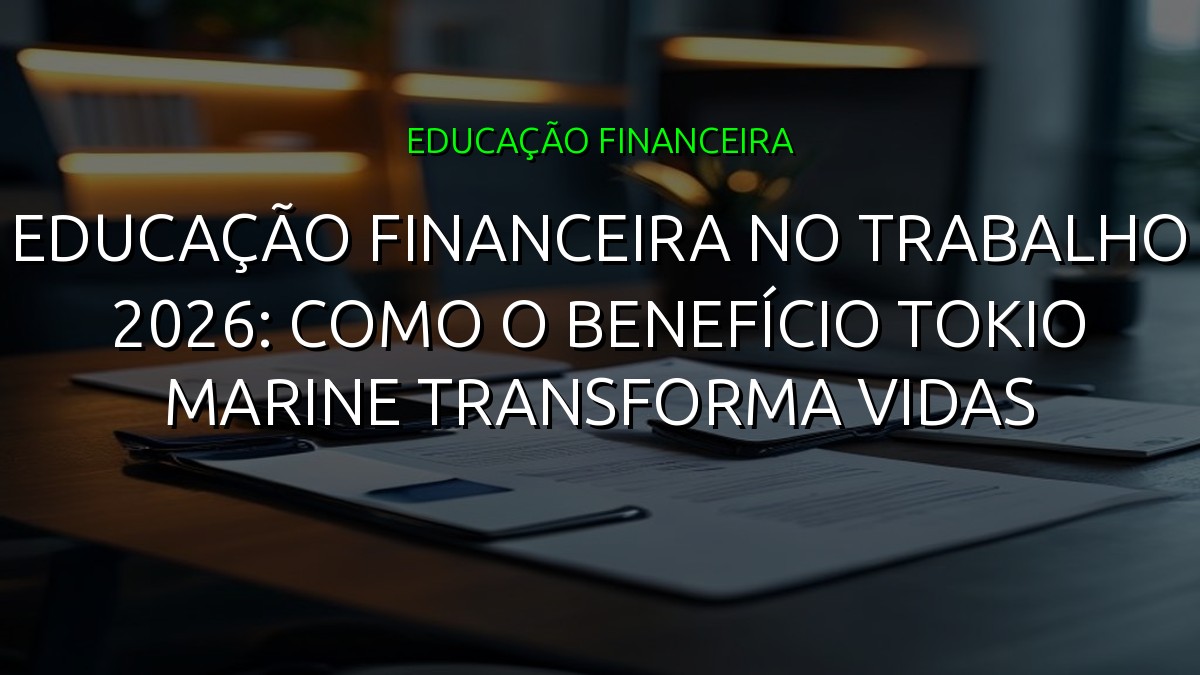 Educação Financeira no Trabalho 2026: Como o Benefício Tokio Marine Transforma Vidas