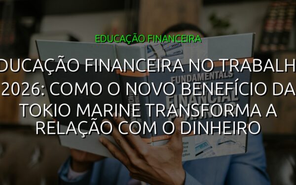 Educação Financeira no Trabalho 2026: Como o Novo Benefício da Tokio Marine Transforma a Relação com o Dinheiro