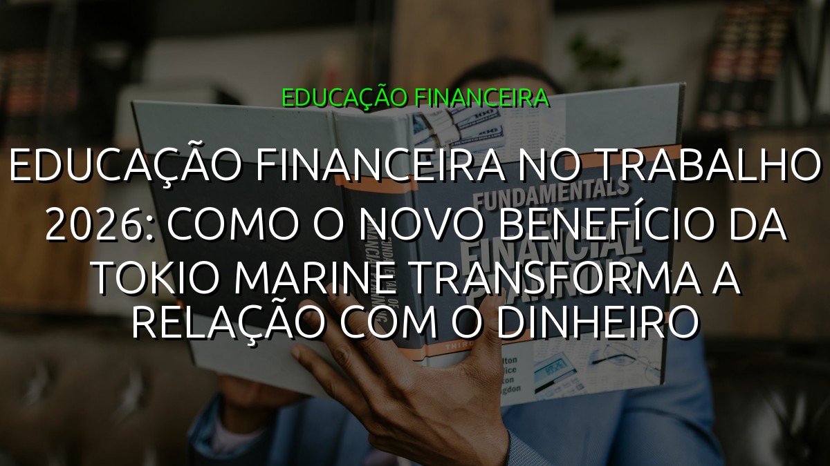 Educação Financeira no Trabalho 2026: Como o Novo Benefício da Tokio Marine Transforma a Relação com o Dinheiro