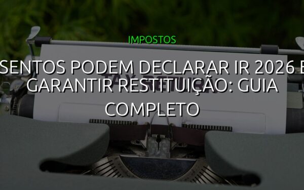 Isentos podem declarar IR 2026 e garantir restituição: guia completo