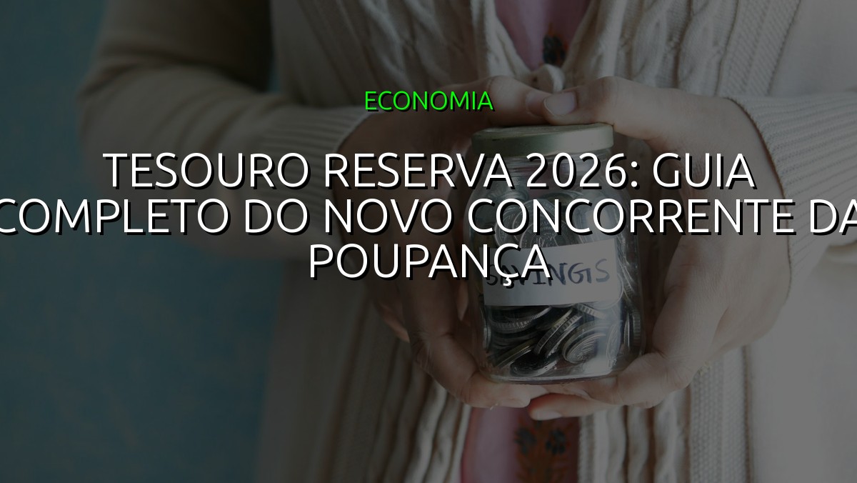 Tesouro Reserva 2026: Guia Completo do Novo Concorrente da Poupança