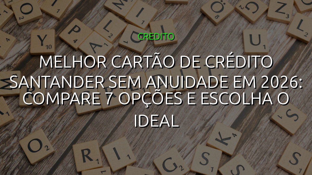 Melhor cartão de crédito Santander sem anuidade em 2026: compare 7 opções e escolha o ideal