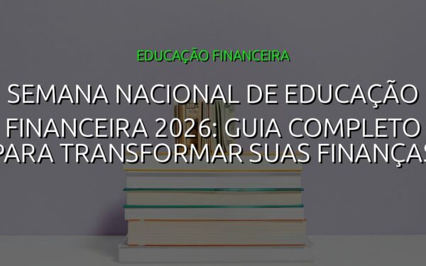 Semana Nacional de Educação Financeira 2026: Guia Completo para Transformar suas Finanças