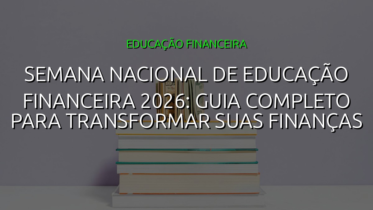 Semana Nacional de Educação Financeira 2026: Guia Completo para Transformar suas Finanças