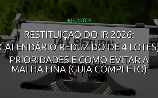 Restituição do IR 2026: Calendário Reduzido de 4 Lotes, Prioridades e Como Evitar a Malha Fina (Guia Completo)